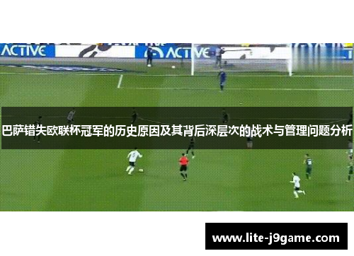 巴萨错失欧联杯冠军的历史原因及其背后深层次的战术与管理问题分析